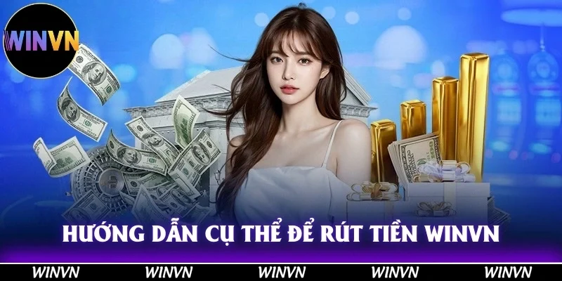 Hướng dẫn cụ thể, chính xác về các bước cơ bản để rút tiền Winvn